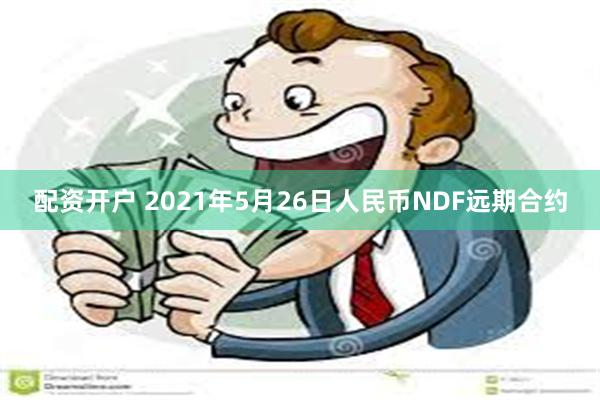 配资开户 2021年5月26日人民币NDF远期合约