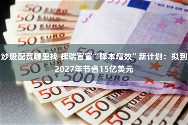 炒股配资哪里找 辉瑞官宣“降本增效”新计划：拟到2027年节省15亿美元