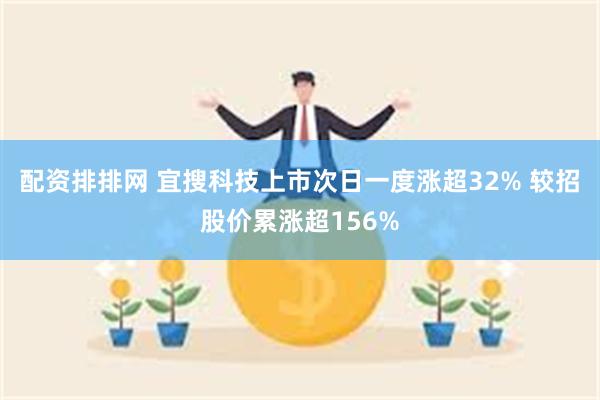 配资排排网 宜搜科技上市次日一度涨超32% 较招股价累涨超156%