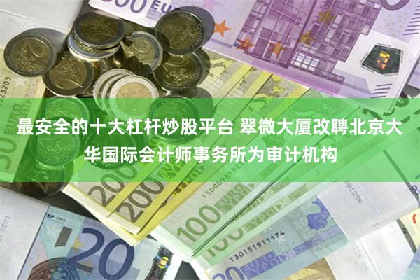 最安全的十大杠杆炒股平台 翠微大厦改聘北京大华国际会计师事务所为审计机构