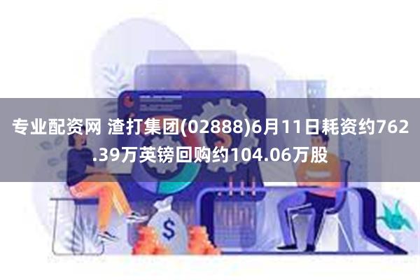 专业配资网 渣打集团(02888)6月11日耗资约762.39万英镑回购约104.06万股