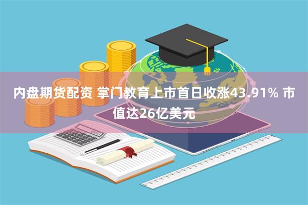 内盘期货配资 掌门教育上市首日收涨43.91% 市值达26亿美元