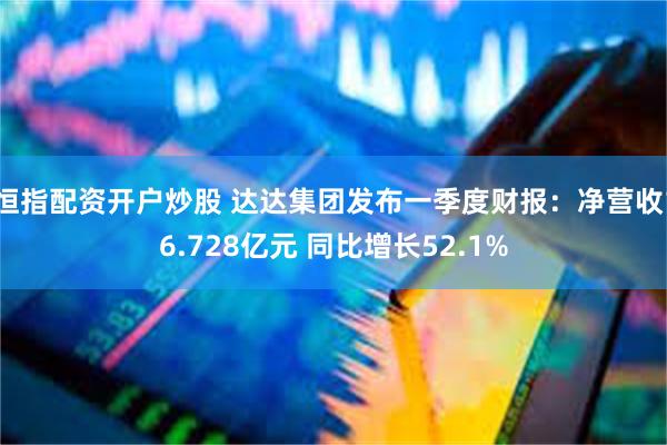 恒指配资开户炒股 达达集团发布一季度财报：净营收16.728亿元 同比增长52.1%