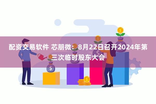 配资交易软件 芯朋微：8月22日召开2024年第三次临时股东大会