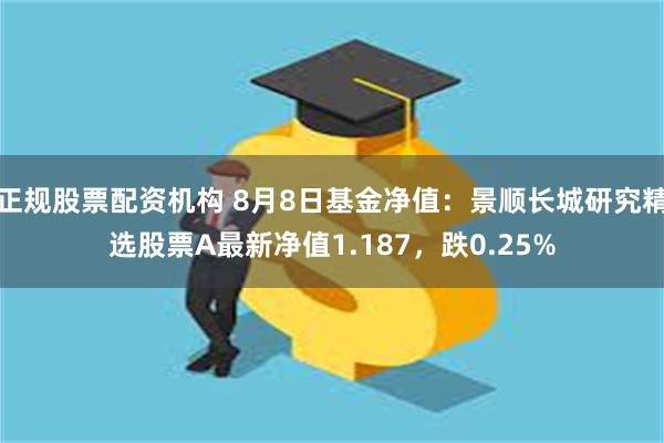 正规股票配资机构 8月8日基金净值：景顺长城研究精选股票A最新净值1.187，跌0.25%