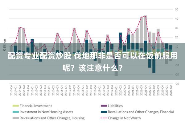 配资专业配资炒股 伐地那非是否可以在饭前服用呢？该注意什么？