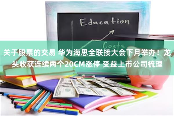 关于股票的交易 华为海思全联接大会下月举办！龙头收获连续两个20CM涨停 受益上市公司梳理