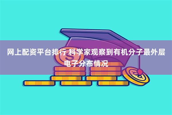 网上配资平台排行 科学家观察到有机分子最外层电子分布情况