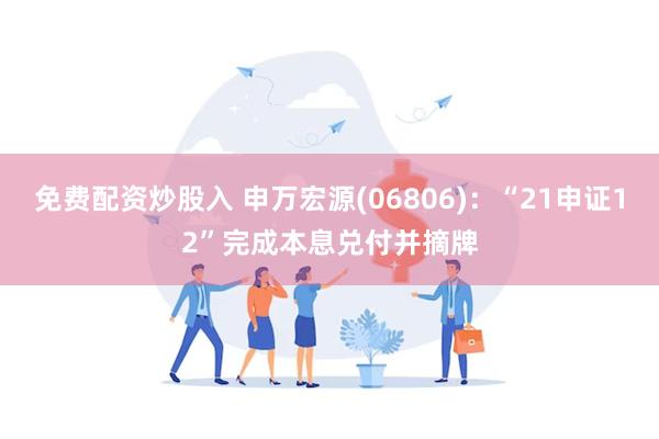 免费配资炒股入 申万宏源(06806)：“21申证12”完成本息兑付并摘牌