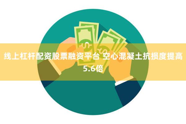 线上杠杆配资股票融资平台 空心混凝土抗损度提高5.6倍