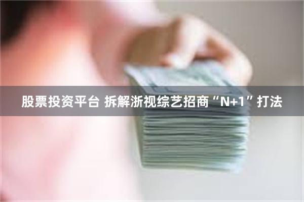 股票投资平台 拆解浙视综艺招商“N+1”打法