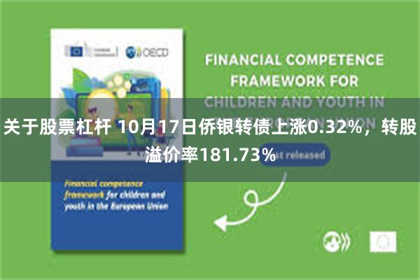 关于股票杠杆 10月17日侨银转债上涨0.32%，转股溢价率181.73%
