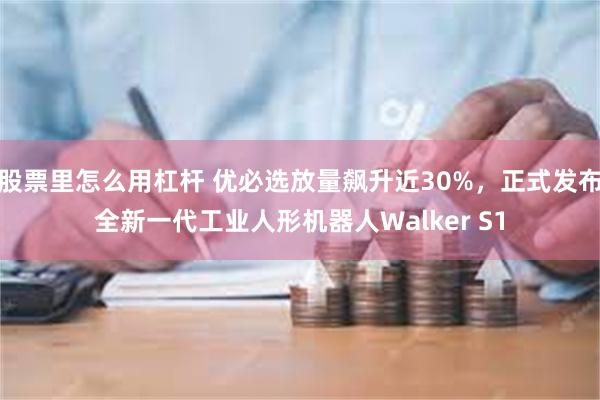 股票里怎么用杠杆 优必选放量飙升近30%，正式发布全新一代工业人形机器人Walker S1