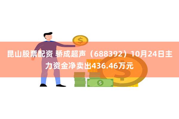 昆山股票配资 骄成超声（688392）10月24日主力资金净卖出436.46万元