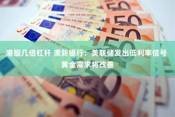 港股几倍杠杆 澳新银行：美联储发出低利率信号 黄金需求将改善