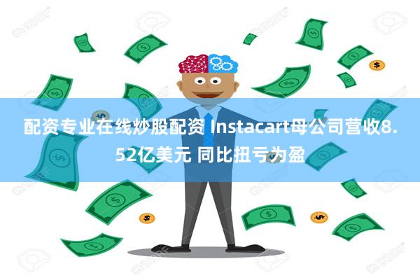 配资专业在线炒股配资 Instacart母公司营收8.52亿美元 同比扭亏为盈