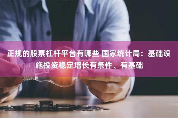 正规的股票杠杆平台有哪些 国家统计局：基础设施投资稳定增长有条件、有基础