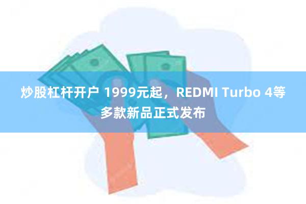 炒股杠杆开户 1999元起，REDMI Turbo 4等多款新品正式发布