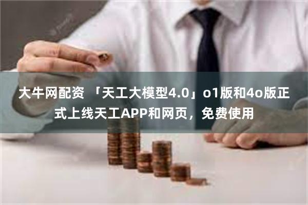 大牛网配资 「天工大模型4.0」o1版和4o版正式上线天工APP和网页，免费使用