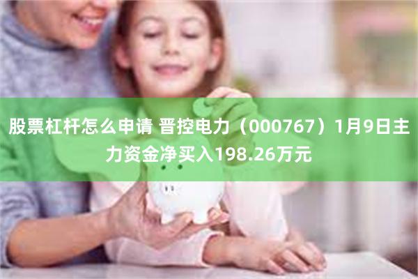 股票杠杆怎么申请 晋控电力（000767）1月9日主力资金净买入198.26万元