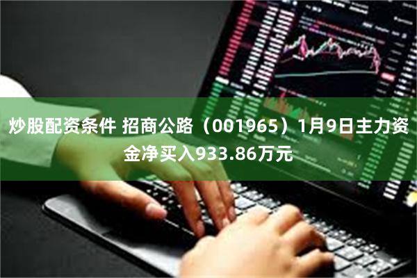 炒股配资条件 招商公路（001965）1月9日主力资金净买入933.86万元