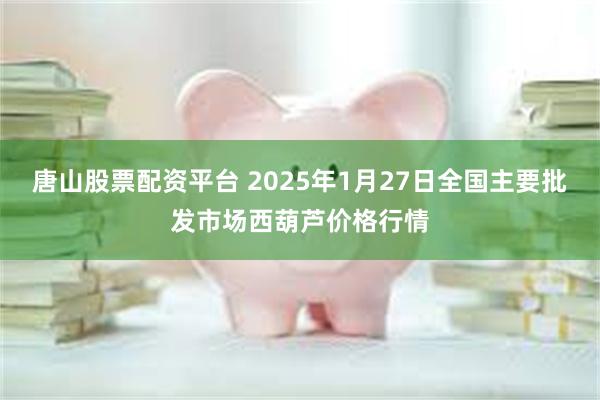 唐山股票配资平台 2025年1月27日全国主要批发市场西葫芦价格行情