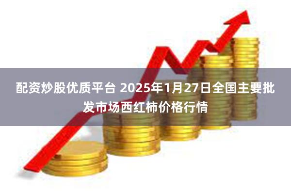 配资炒股优质平台 2025年1月27日全国主要批发市场西红柿价格行情